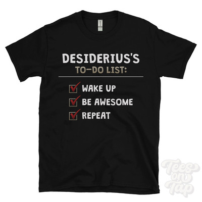DESIDERIUS'S TO DO LIST WAKE UP BE AWESOME REPEAT T-SHIRT funny name gift idea