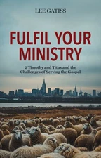 Fulfil Your Ministry : 2 Timothy and Titus and the Challenges of Serving the ...