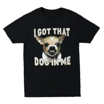 I Got That Dog In Me Chihuahua Men's/Women s Unisex Graphic Shirt--S thru 2XL--N