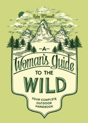 A Woman's Guide to the Wild : Your Complete Outdoor Handbook Ruby