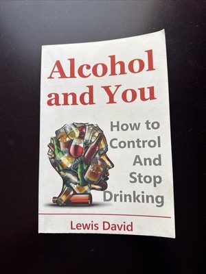 Alcohol and You - 21 Ways to Control and Stop Drinking : How to Give up Your...