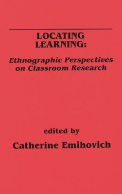 Locating Learning: Ethnographic Perspectives On Classroom Research