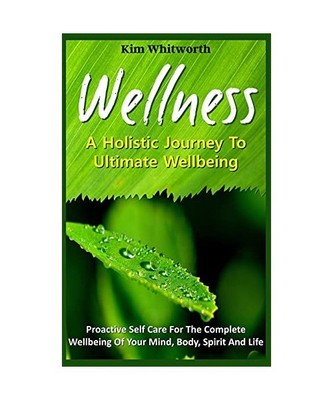 Wellness - A Holistic Journey to Ultimate Wellbeing.: Proactive Self Care for Th