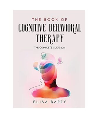 The Book of Cognitive Behavioral Therapy: The Complete Guide 2021, Elisa Barry