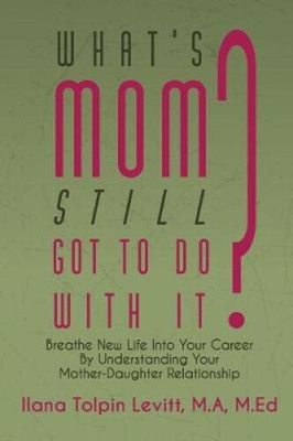What's Mom Still Got To Do With It?: Breathe New Life Into Your Career By