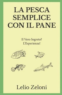 La Pesca Semplice con il Pane: Il Vero Segreto? L'Esperienza! by Lelio Zeloni (I