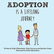 Adoption Is a Lifelong Journey by DiBenedetto, Kelly, Gorczyca, Katie, Eckert,