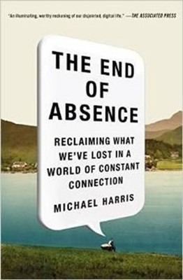 End of Absence: Reclaiming What We've Lost in a World of Constant Connection by 
