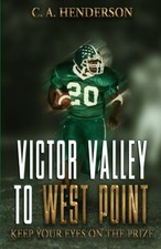 VICTOR VALLEY TO WEST POINT: KEEP YOUR EYES ON THE PRIZE By C. A. NEW
