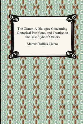 Marcus Tullius Cicero | The Orator, A Dialogue Concerning Oratorical...