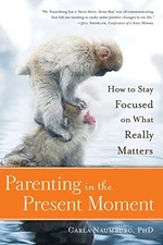 Parenting in the Present Moment: How to Stay Focused on What Really Matters by