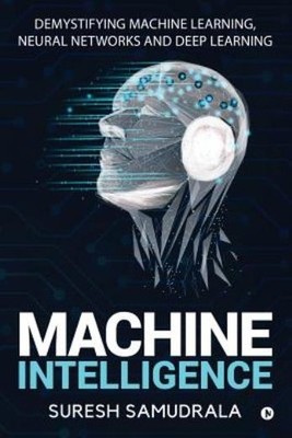Machine Intelligence: Demystifying Machine Learning, Neural ...