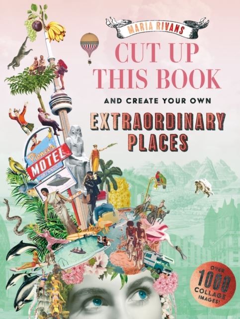 Cut up this Book and Create Your Own Extraordinary Places by Maria Rivans