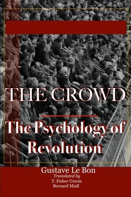 The Crowd: A Study of the Popular Mind and The Psychology of Revolution: Two Cla