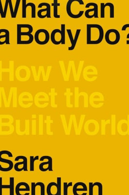 What Can A Body Do?: How We Meet the Built World - Hardback NEW Hendren, Sara