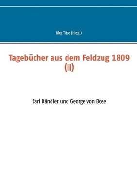 Tagebcher aus dem Feldzug 1809 (II): Carl K?ndler und George von Bose by J?rg Ti