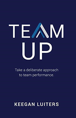 Team Up: Take a Deliberate Approach to Team Performance -  NEW Keegan Luiters 20