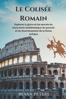 Le Colise Romain: Explorez la gloire et les secrets du monument embl?matique du