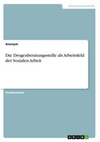 Die Drogenberatungsstelle Als Arbeitsfeld Der Sozialen Arbeit Anonymous