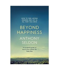 Beyond Happiness: How to find lasting meaning and joy in all that you have: How 
