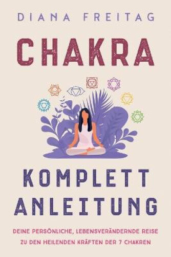 Chakra Komplett-Anleitung: Deine persönliche, lebensverändernde Reise zu den