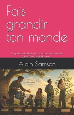 Fais grandir ton monde: Le guide du leadership humain pour une nouvelle g?n?rati