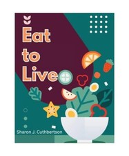 Eat to Live: Quick, and Delicious Recipes, Sharon J. Cuthbertson