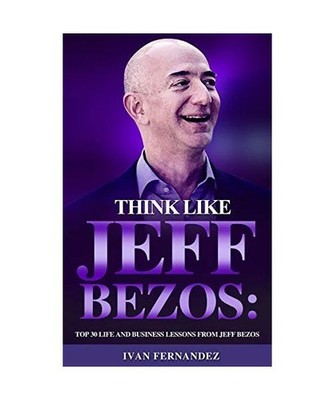 Think Like Jeff Bezos: Top 30 Life and Business Lessons from Jeff Bezos: Top 30 