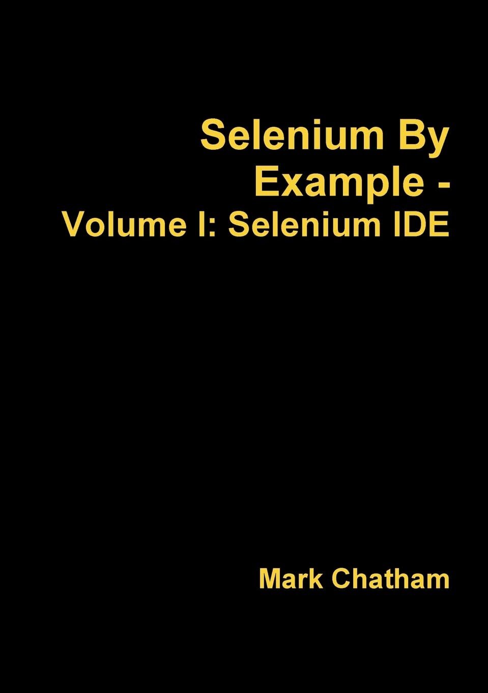 Mark Chatham Selenium By Example - Volume I: Selenium Ide