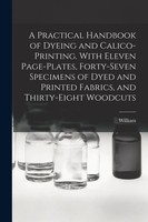 A Practical Handbook Of Dyeing And Calico-Printing. With Eleven Page-Plates,...