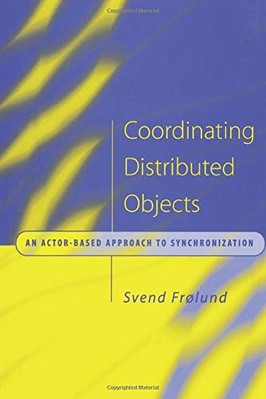 COORDINATING DISTRIBUTED OBJECTS: AN ACTOR-BASED APPROACH By Svend Frolund *NEW*
