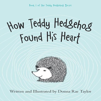 How Teddy Hedgehog Found His Heart Book 1 of the Teddy Hedgehog S