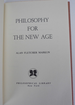 Philosophy for the New Age by Alan Fletcher Markun - Phiosophical Lib. 1972