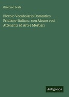 Giacomo Scala | Piccolo Vocabolario Domestico Friulano-Italiano, Con Alcune...