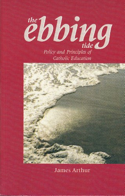The Ebbing Tide: Policy and Principles in Catholic Education - James Arthur