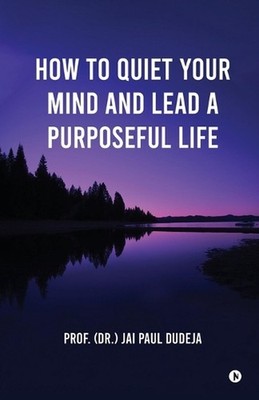 How to Quiet Your Mind and Lead a Purposeful Life by Prof Jai Paul Dudeja Paperb