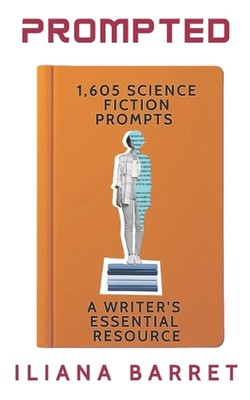 Prompted 1,605 Science Fiction Writing Prompts: A Writer's Essential Resource by