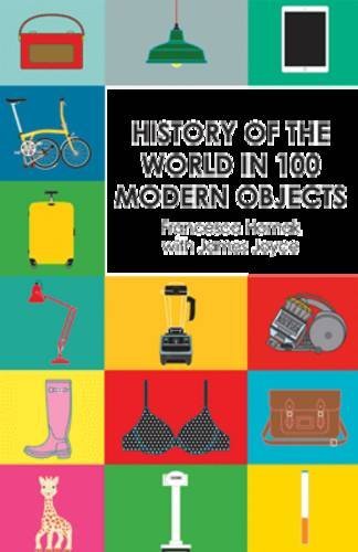History of the World in 100 Modern Objects: What Your Stuff Says About You By F