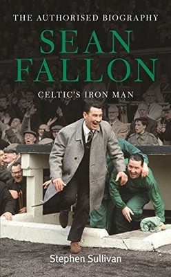 Sean Fallon: Celtic's Iron Man: The Authorised B... by Stephen Sullivan Hardback