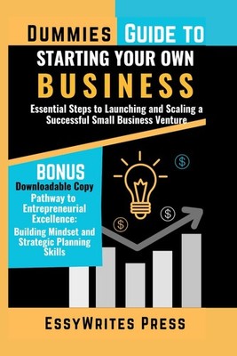Dummies Guide to Starting Your Own Business: Essential Steps Launching... 
