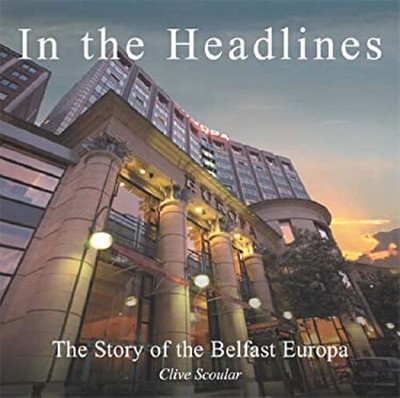 The Headlines: The Story Of The Belfast Europa Hotel Clive Sc