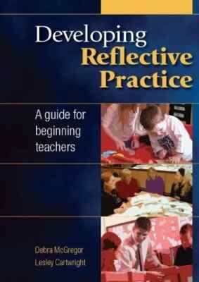 DEVELOPING REFLECTIVE PRACTICE: A GUIDE FOR BEGINNING By Debra Mcgregor & Lesley