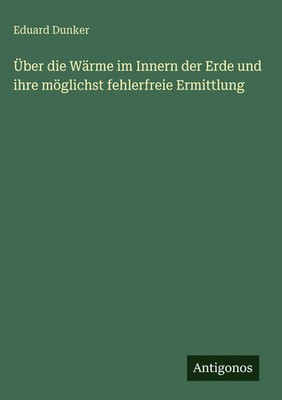 Eduard Dunker | Über die Wärme im Innern der Erde und ihre möglichst...