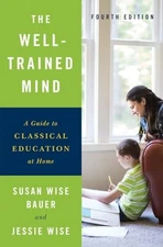 Well-Trained Mind : A Guide to Classical Education at Home by Jessie Wise and...
