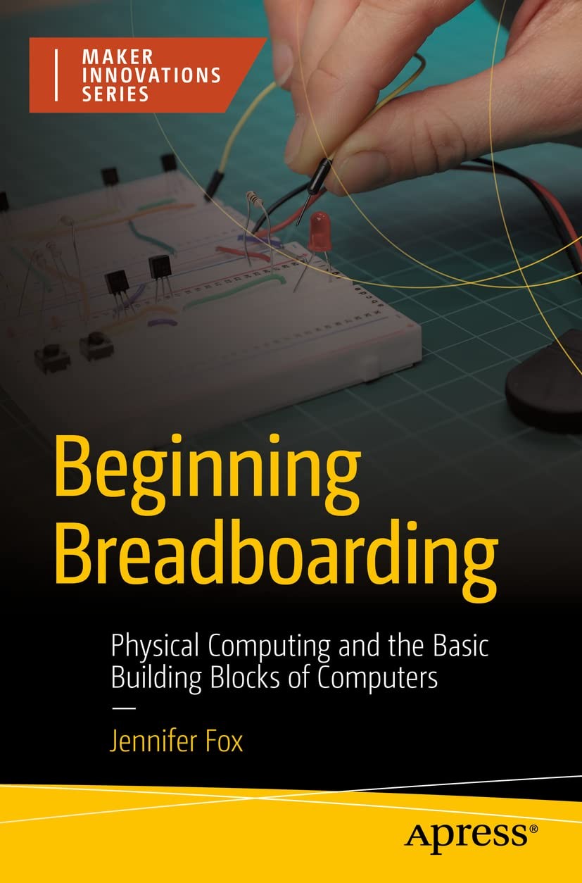 Beginning Breadboarding: Physical Computing and the Basic Building Blocks of Co - Image 7