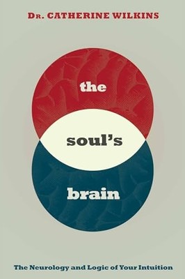 Soul's Brain: The Neurology and Logic of Your Intuition by Wilkins