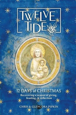Twelve Tide: 12 Days of Christmas: Recovering a Season of Giving, Feasting, ...