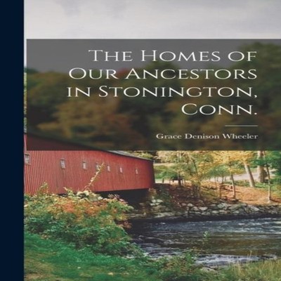 The Homes of our Ancestors in Stonington Conn. Grace Denison Whee