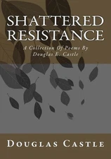 Shattered Resistance: A Collection of Poems by Douglas E. Castle by Mr Douglas E