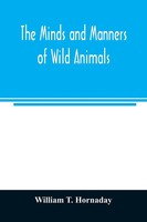 William T. Hornaday | The Minds And Manners Of Wild Animals; A Book Of...